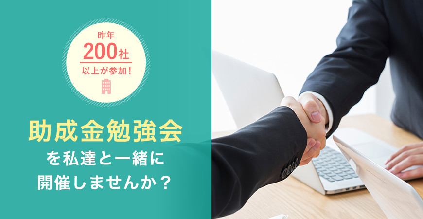 昨年200社以上が参加! 助成金勉強会を私達と一緒に開催しませんか?